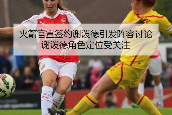 火箭官宣签约谢泼德引发阵容讨论 谢泼德角色定位受关注
