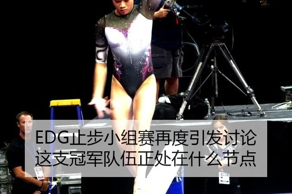 EDG止步小组赛再度引发讨论 这支冠军队伍正处在什么节点
